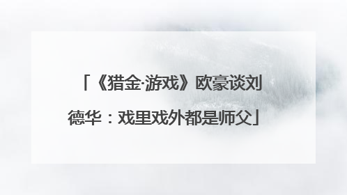 《猎金·游戏》欧豪谈刘德华：戏里戏外都是师父