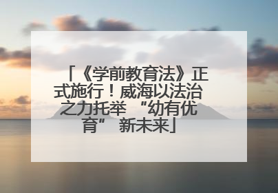《学前教育法》正式施行！威海以法治之力托举 “幼有优育” 新未来
