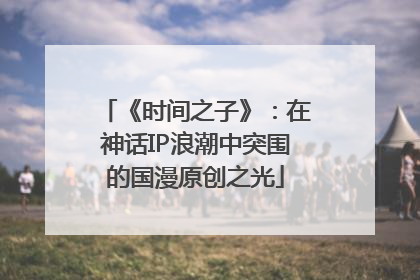 《时间之子》：在神话IP浪潮中突围的国漫原创之光