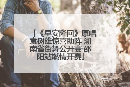 《早安隆回》原唱袁树雄惊喜助阵 湖南省街舞公开赛·邵阳站燃情开赛