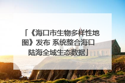 《海口市生物多样性地图》发布 系统整合海口陆海全域生态数据