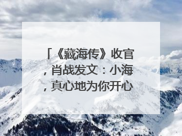 《藏海传》收官，肖战发文：小海，真心地为你开心！你看，有这么多人懂你！