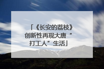 《长安的荔枝》创新性再现大唐“打工人”生活