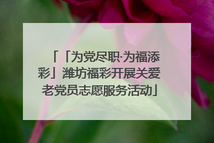 「为党尽职·为福添彩」潍坊福彩开展关爱老党员志愿服务活动