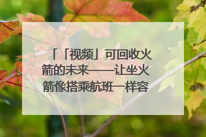 「视频」可回收火箭的未来——让坐火箭像搭乘航班一样容易｜路演记