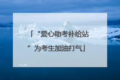 “爱心助考补给站”为考生加油打气
