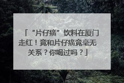 “片仔癀”饮料在厦门走红！竟和片仔癀竟毫无关系？你喝过吗？