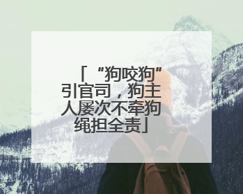 “狗咬狗”引官司，狗主人屡次不牵狗绳担全责