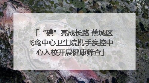 “碘”亮成长路 蕉城区飞鸾中心卫生院携手疾控中心入校开展健康筛查