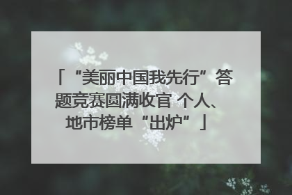 “美丽中国我先行”答题竞赛圆满收官 个人、地市榜单“出炉”