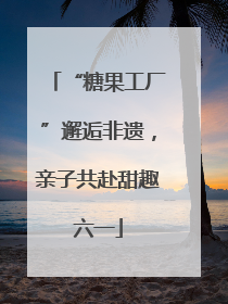“糖果工厂”邂逅非遗，亲子共赴甜趣六一