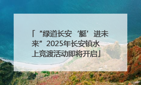 “绿道长安‘艇’进未来”2025年长安镇水上竞渡活动即将开启