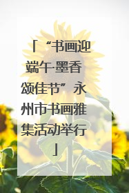 “书画迎端午·墨香颂佳节”永州市书画雅集活动举行