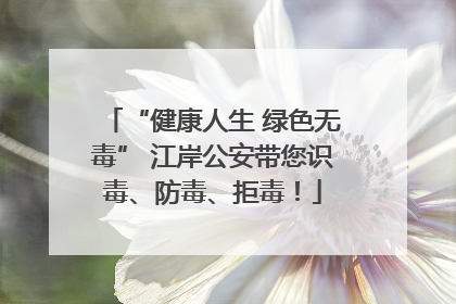 “健康人生 绿色无毒” 江岸公安带您识毒、防毒、拒毒！