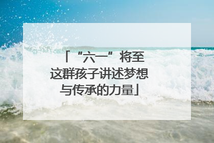 “六一”将至 这群孩子讲述梦想与传承的力量