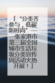 “分类齐参与，低碳新时尚”——张家港市第三届全国城市生活垃圾分类宣传周活动火热开展！