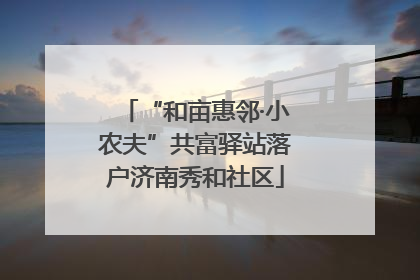 “和亩惠邻·小农夫”共富驿站落户济南秀和社区