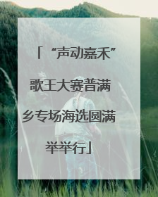 “声动嘉禾” 歌王大赛普满乡专场海选圆满举举行