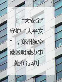 “大安全”守护“大平安”，郑州航空港区明港办事处在行动