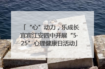 “心”动力，乐成长 宜宾江安四中开展“5·25”心理健康日活动