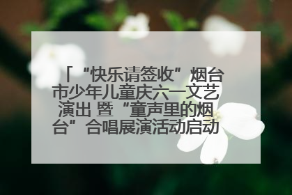 “快乐请签收”烟台市少年儿童庆六一文艺演出 暨“童声里的烟台”合唱展演活动启动仪式圆满落幕