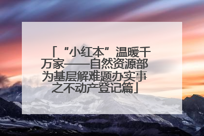 “小红本”温暖千万家——自然资源部为基层解难题办实事之不动产登记篇