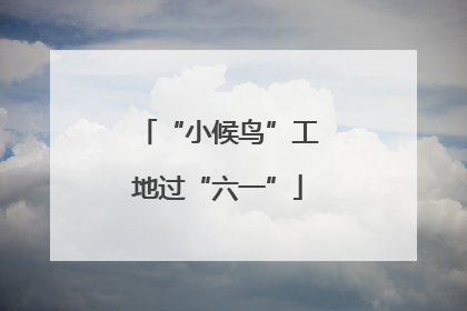“小候鸟”工地过“六一”