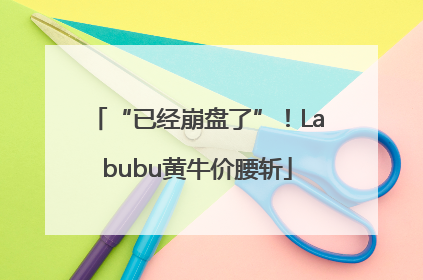 “已经崩盘了”！Labubu黄牛价腰斩
