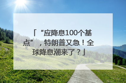 “应降息100个基点”，特朗普又急！全球降息潮来了？