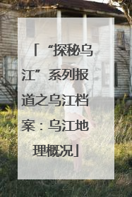 “探秘乌江”系列报道之乌江档案：乌江地理概况