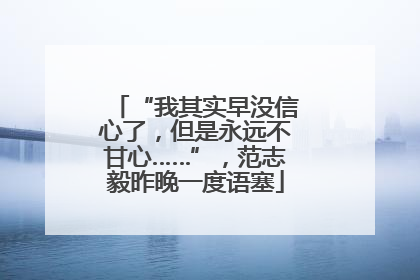 “我其实早没信心了，但是永远不甘心……”，范志毅昨晚一度语塞