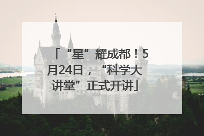 “星”耀成都！5月24日，“科学大讲堂”正式开讲