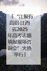 “江报有高招·江西省2025年高考志愿填报现场咨询会”火热举行
