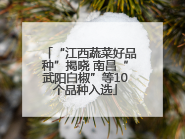 “江西蔬菜好品种”揭晓 南昌“武阳白椒”等10个品种入选