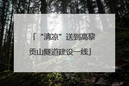 “清凉”送到高黎贡山隧道建设一线