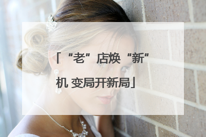 “老”店焕“新”机 变局开新局
