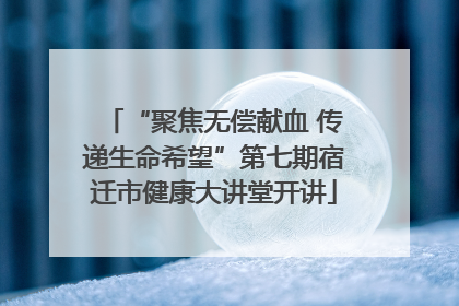 “聚焦无偿献血 传递生命希望”第七期宿迁市健康大讲堂开讲