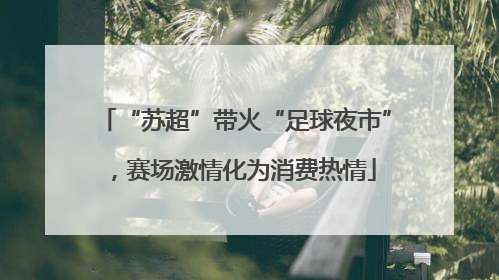 “苏超”带火“足球夜市”，赛场激情化为消费热情
