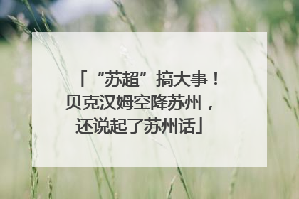 “苏超”搞大事！贝克汉姆空降苏州，还说起了苏州话