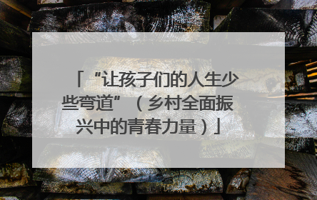 “让孩子们的人生少些弯道”（乡村全面振兴中的青春力量）