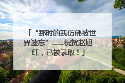 “那时的我仿佛被世界遗忘”……祝贺赵旭红，已被录取！