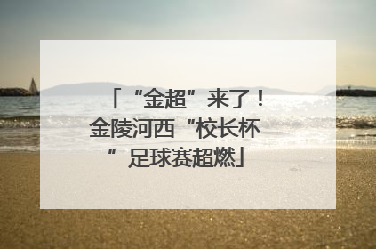 “金超”来了！金陵河西“校长杯”足球赛超燃