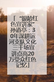 “银龄红色宣讲家”孙道亭：30年深耕运河支队文化 三千场宣讲点亮20万受众红色记忆
