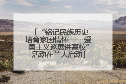 “铭记民族历史 培育家国情怀——爱国主义巡展进高校”活动在兰大启动
