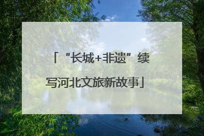 “长城+非遗”续写河北文旅新故事