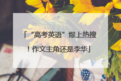 “高考英语”爆上热搜！作文主角还是李华