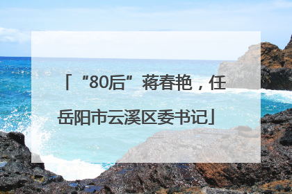 “80后”蒋春艳，任岳阳市云溪区委书记