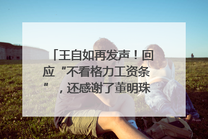 王自如再发声！回应“不看格力工资条”，还感谢了董明珠和雷军｜热财经