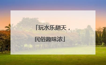 玩水乐翻天，民俗趣味浓