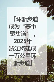 环浙步道成为“赛事聚集道”，2025年浙江将建成一万公里环浙步道